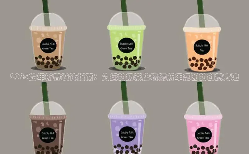2025蛇年新春装饰指南：为您的奶茶店增添新年氛围的创意方法