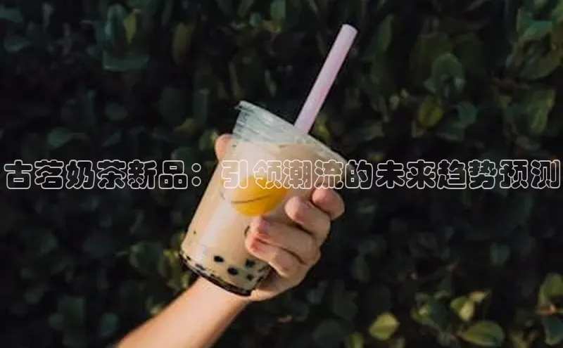 古茗奶茶新品：引领潮流的未来趋势预测