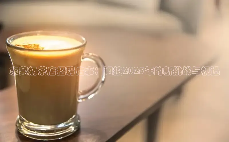 东莞奶茶店招聘启事：迎接2025年的新挑战与机遇